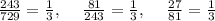 \frac{243}{729}=\frac{1}{3},\:\quad \frac{81}{243}=\frac{1}{3},\:\quad \frac{27}{81}=\frac{1}{3}