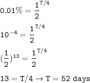 \tt 0.01\%=\dfrac{1}{2}^{T/4}\\\\10^{-4}=\dfrac{1}{2}^{T/4}\\\\(\dfrac{1}{2})^{13}=\dfrac{1}{2}^{T/4}\\\\13=T/4\rightarrow T=52~days