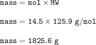 \tt mass=mol\times MW\\\\mass=14.5\times 125.9~g/mol\\\\mass=1825.6~g