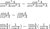 \frac{sin^3A}{sin^2Acos^2A}-\frac{cos^3A}{sin^2Acos^2A}  \\\\\frac{sinA}{cos^2A} - \frac{cosA}{sin^2A} \\\\\frac{sinA}{cosA}(\frac{1}{cosA})-\frac{cosA}{sinA}(\frac{1}{sinA})\\\\