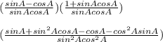 (\frac{sinA-cosA}{sinAcosA})(\frac{1+sinAcosA}{sinAcosA})\\\\(\frac{sinA+sin^2AcosA-cosA-cos^2AsinA}{sin^2Acos^2A})\\\\