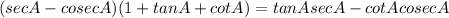 (sec A-cosecA)(1+tanA+cotA)=tanAsecA-cotAcosecA