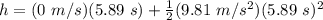 h = (0\ m/s)(5.89\ s) + \frac{1}{2}(9.81\ m/s^2)(5.89\ s)^2