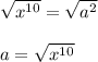 \sqrt{x^{10}} = \sqrt{a^2}\\\\a=\sqrt{x^{10}}