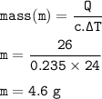 \tt mass(m)=\dfrac{Q}{c.\Delta T}\\\\m=\dfrac{26}{0.235\times 24}\\\\m=4.6~g