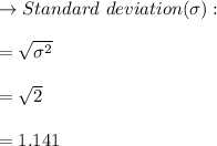 \to Standard \ deviation ( \sigma) :\\\\= \sqrt{\sigma^2}\\\\= \sqrt{2}\\\\= 1.141