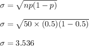 \sigma = \sqrt{np(1-p) } \\ \\  \sigma = \sqrt{50 \times (0.5)(1-0.5) } \\ \\ \sigma = 3.536
