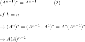 (A^{n-1})^{*}= A^{n-1}............(2) \\\\ if \ k=n\\\\\to (A^{n})^{*} = (A^{n-1} \cdot A^1)^{*} = A^{*}(A^{n-1})^{*} \\\\\to A(A)^{n-1}