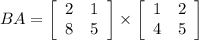 BA=  \left[\begin{array}{cc}2&1\\8&5\end{array}\right] \times \left[\begin{array}{cc}1&2\\4&5\end{array}\right]