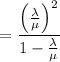 $=\frac{\left(\frac{\lambda}{\mu}\right)^2}{1-\frac{\lambda}{\mu}} $