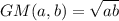 GM(a,b)=\sqrt{ab}