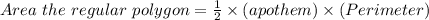 Area \of \ the \ regular \ polygon=\frac{1}{2}\times (apothem) \times(Perimeter) \\