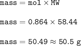\tt mass=mol\times MW\\\\mass=0.864\times 58.44\\\\mass=50.49\approx 50.5~g