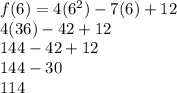 f(6) = 4( {6}^{2} ) - 7(6) + 12 \\ 4(36) - 42 + 12 \\ 144 - 42 + 12 \\ 144 - 30 \\ 114