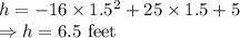 h=-16\times 1.5^2+25\times 1.5+5\\\Rightarrow h=6.5\ \text{feet}