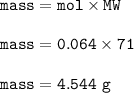\tt mass=mol\times MW\\\\mass=0.064\times 71\\\\mass=4.544~g