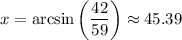 x=\arcsin\left(\dfrac{42}{59}\right)\approx 45.39