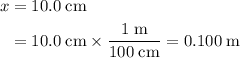 \begin{aligned} x &= 10.0\; \rm cm\\ &= 10.0\; \rm cm \times \frac{1\; \rm m}{100\;\rm cm} = 0.100\; \rm m\end{aligned}