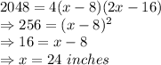 2048 = 4 (x-8)(2x-16)\\\Rightarrow 256 = (x-8)^2\\\Rightarrow 16 = x-8\\\Rightarrow x =24\ inches