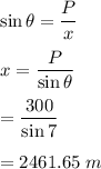 \sin\theta=\dfrac{P}{x}\\\\x=\dfrac{P}{\sin\theta}\\\\=\dfrac{300}{\sin7}\\\\=2461.65\ m