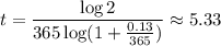 \displaystyle t = \frac{ \log 2}{365\log(1+\frac{0.13}{365} ) } \approx5.33