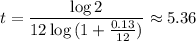 \displaystyle t=\frac{\log2}{12\log{(1+\frac{0.13}{12})}}\approx5.36