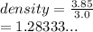 density =  \frac{3.85}{3.0}  \\  = 1.28333...