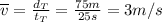 \overline{v} = \frac{d_{T}}{t_{T}} = \frac{75 m}{25 s} = 3 m/s