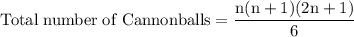 \rm Total \; number \; of \; Cannonballs=\dfrac{n(n+1)(2n+1)}{6}