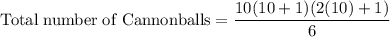 \rm Total \; number \; of \; Cannonballs=\dfrac{10(10+1)(2(10)+1)}{6}