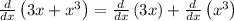 \frac{d}{dx}\left(3x+x^3\right)=\frac{d}{dx}\left(3x\right)+\frac{d}{dx}\left(x^3\right)