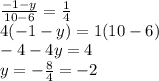 \frac{-1-y}{10-6}=\frac{1}{4} \\4(-1-y)=1(10-6)\\-4-4y=4\\y=-\frac{8}{4} =-2