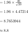 =1.96\times\frac{20}{\sqrt{20}}\\\\=1.96\times 4.47214\\\\=8.7653944\\\\\approx 8.8