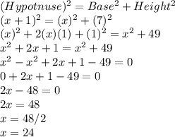 (Hypotnuse)^2=Base^2+Height^2\\(x+1)^2=(x)^2+(7)^2\\(x)^2+2(x)(1)+(1)^2=x^2+49\\x^2+2x+1=x^2+49\\x^2-x^2+2x+1-49=0\\0+2x+1-49=0\\2x-48=0\\2x=48\\x=48/2\\x=24