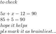 to \: check \\  \\ 5x + x - 12 = 90 \\ 85 + 5 = 90 \\ hope \: it \: helps \\ pls \: mark \: it \: as \: brainliest...