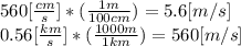 560[\frac{cm}{s}]*(\frac{1m}{100cm} )=5.6[m/s]\\0.56[\frac{km}{s}]*(\frac{1000m}{1km} )=560[m/s]