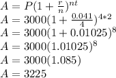 A=P(1+\frac{r}{n})^{nt}\\A=3000(1+\frac{0.041}{4})^{4*2} \\A=3000(1+0.01025)^{8} \\A=3000(1.01025)^8\\A=3000(1.085)\\A=3225