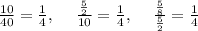 \frac{10}{40}=\frac{1}{4},\:\quad \frac{\frac{5}{2}}{10}=\frac{1}{4},\:\quad \frac{\frac{5}{8}}{\frac{5}{2}}=\frac{1}{4}