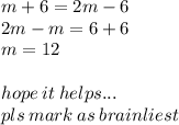 m + 6 = 2m - 6 \\ 2m - m = 6 + 6 \\ m = 12 \\  \\ hope \: it \: helps... \\ pls \: mark \: as \: brainliest