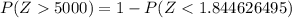 P(Z  5000) = 1 - P( Z< 1.844626495)