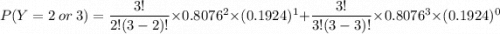 P( Y = 2 \ or \  3) =\dfrac{3!}{2!(3-2)!} \times 0.8076^2 \times ( 0.1924) ^ 1 + \dfrac{3!}{3!(3-3)!}\times 0.8076^3 \times (  0.1924) ^ {0}