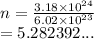 n =  \frac{3.18 \times  {10}^{24} }{6.02 \times  {10}^{23} }  \\  = 5.282392...