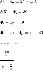 8x-4y=39; x=5\\\\8(5)-4y=39\\\\40-4y=39\\\\40-40-4y=39-40\\\\-4y=-1\\\\\frac{-4y=-1}{-4}\\\\\boxed{y=\frac{1}{4}}