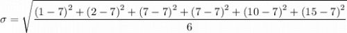 \sigma =\sqrt{\dfrac{ \left (1-7  \right )^{2} + \left (2-7  \right )^{2} + \left (7-7  \right )^{2} + \left (7-7  \right )^{2} + \left (10-7  \right )^{2} + \left (15-7  \right )^{2} }{6}}
