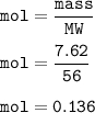 \tt mol=\dfrac{mass}{MW}\\\\mol=\dfrac{7.62}{56}\\\\mol=0.136