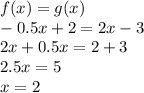 f(x) = g(x)\\-0.5x + 2 = 2x - 3\\2x + 0.5x  = 2 + 3\\2.5x = 5\\x = 2