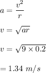 a=\dfrac{v^2}{r}\\\\v=\sqrt{ar} \\\\v=\sqrt{9\times 0.2} \\\\=1.34\ m/s