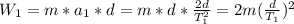 W_{1} = m*a_{1}*d = m*d*\frac{2d}{T_{1}^{2}} = 2m(\frac{d}{T_{1}})^{2}