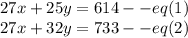 27x+25y=614--eq(1)\\27x+32y=733--eq(2)