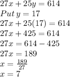 27x+25y=614\\Put\:y=17\\27x+25(17)=614\\27x+425=614\\27x=614-425\\27x=189\\x=\frac{189}{27}\\x=7